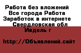 Работа без вложений - Все города Работа » Заработок в интернете   . Свердловская обл.,Ивдель г.